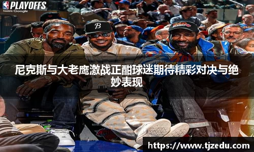 熊猫体育尼克斯与大老鹰激战正酣球迷期待精彩对决与绝妙表现