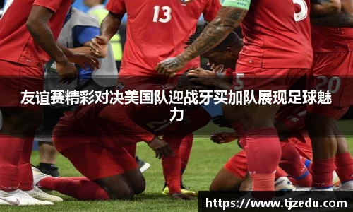 熊猫体育友谊赛精彩对决美国队迎战牙买加队展现足球魅力