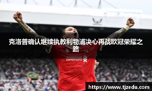 熊猫体育克洛普确认继续执教利物浦决心再战欧冠荣耀之路