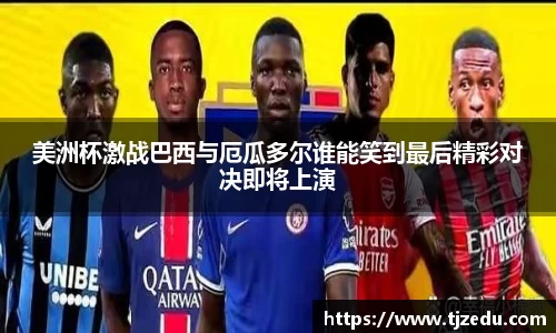 熊猫体育美洲杯激战巴西与厄瓜多尔谁能笑到最后精彩对决即将上演
