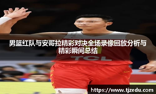 熊猫体育男篮红队与安哥拉精彩对决全场录像回放分析与精彩瞬间总结